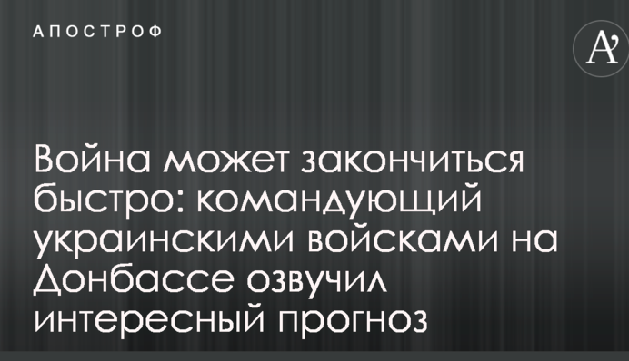 Война может закончиться быстро: командующий украинскими войсками на Донбассе озвучил интересный прогноз