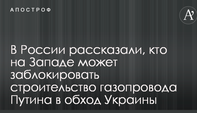 В России рассказали, кто на Западе может заблокировать строительство газопровода Путина в обход Украины
