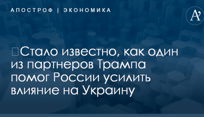 ​Стало известно, как один из партнеров Трампа помог России усилить влияние на Украину