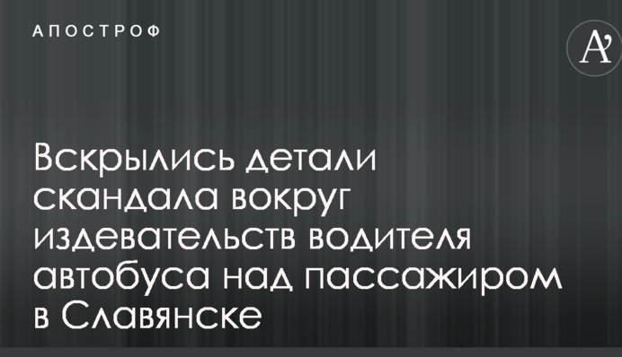 Даже не уволили: вскрылись детали скандала вокруг издевательств водителя автобуса над пассажиром в Славянске