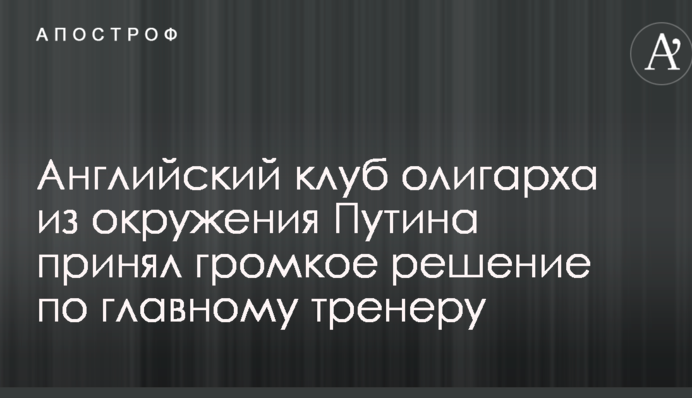 Английский клуб олигарха из окружения Путина принял громкое решение по главному тренеру