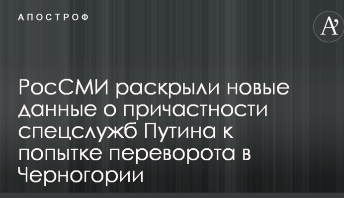 РосЗМІ розкрили нові дані про причетність спецслужб Путіна до спроби перевороту в Чорногорії
