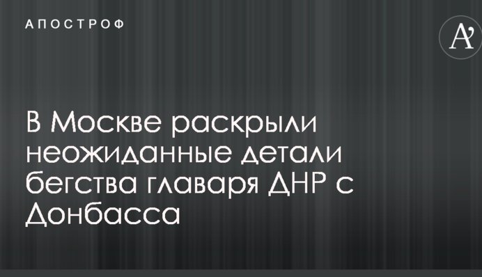 У Донецьку зраділи: в Москві розкрили несподівані деталі втечі ватажка ДНР з Донбасу