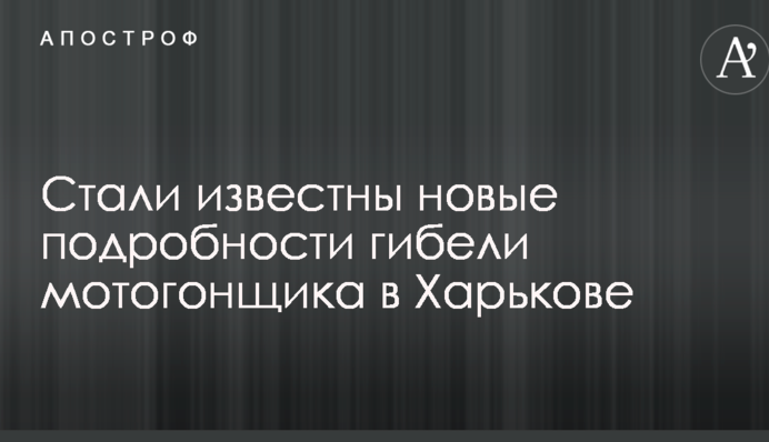 Стали известны новые подробности гибели мотогонщика в Харькове