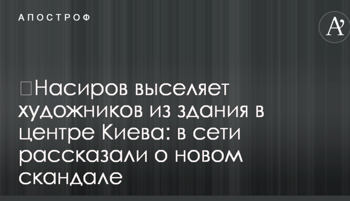 ​Насиров выселяет художников из здания в центре Киева: в сети рассказали о новом скандале