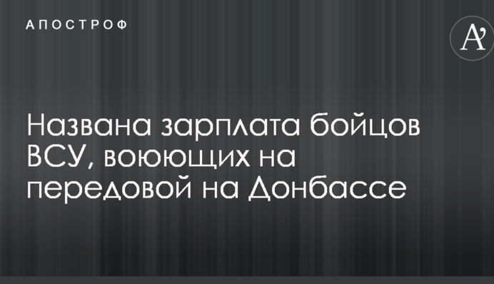 Названа зарплата бойцов ВСУ, воюющих на передовой на Донбассе