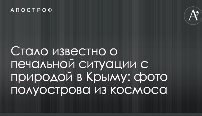 Стало известно о печальной ситуации с природой в Крыму: опубликованы фото полуострова из космоса