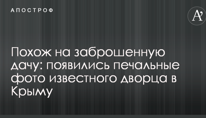Схожий на занедбану дачу: з'явилися сумні фото відомого палацу в Криму