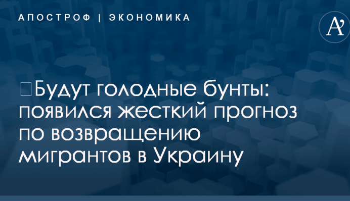 ​Будут голодные бунты: появился жесткий прогноз по возвращению мигрантов в Украину
