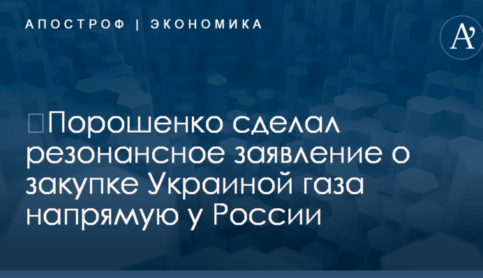 ​Порошенко сделал резонансное заявление о закупке Украиной газа напрямую у России