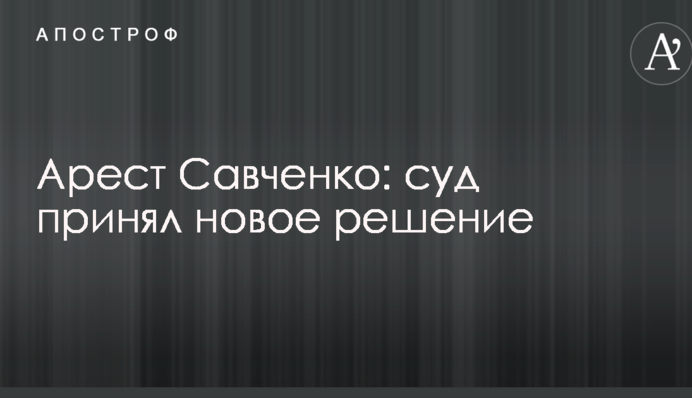 Арест Савченко: суд принял новое решение