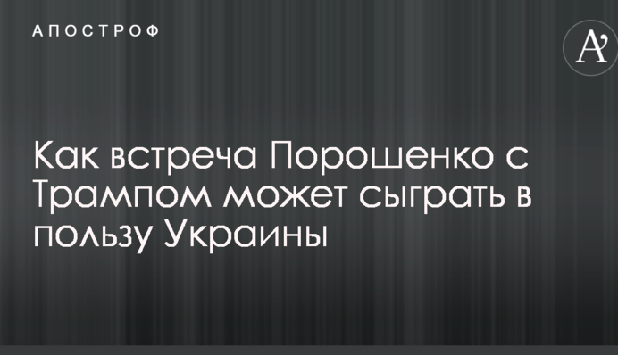 Як зустріч Порошенка з Трампом може зіграти на користь України: названо ряд важливих моментів