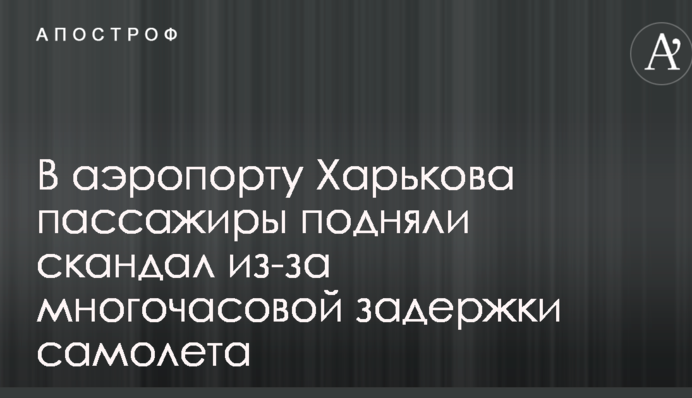В аэропорту Харькова пассажиры подняли скандал из-за многочасовой задержки самолета:  фото и видео
