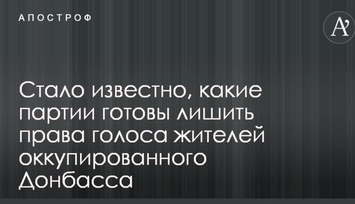 Стало відомо, які партії готові позбавити права голосу жителів окупованого Донбасу