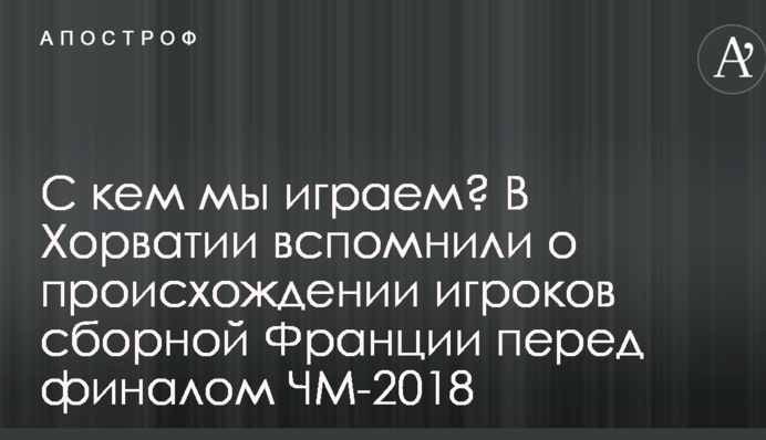 З ким ми граємо? У Хорватії згадали про походження гравців збірної Франції перед фіналом ЧС-2018