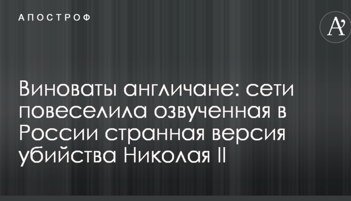 Винні англійці: мережі повеселила озвучена в Росії дивна версія вбивства Миколи II