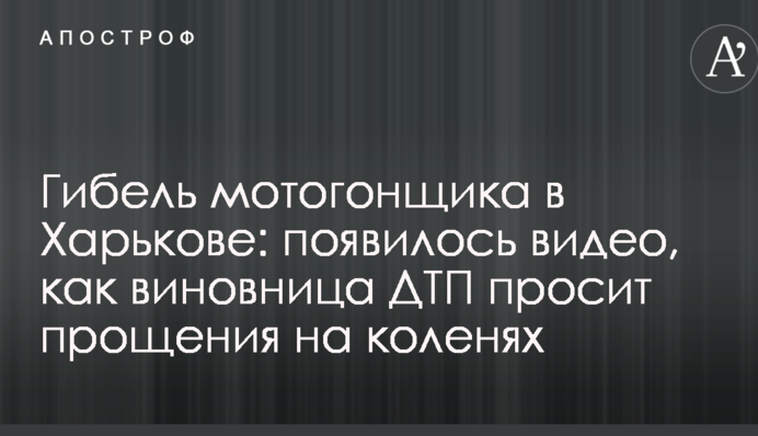 Гибель мотогонщика в Харькове: появилось видео, как виновница ДТП просит прощения на коленях