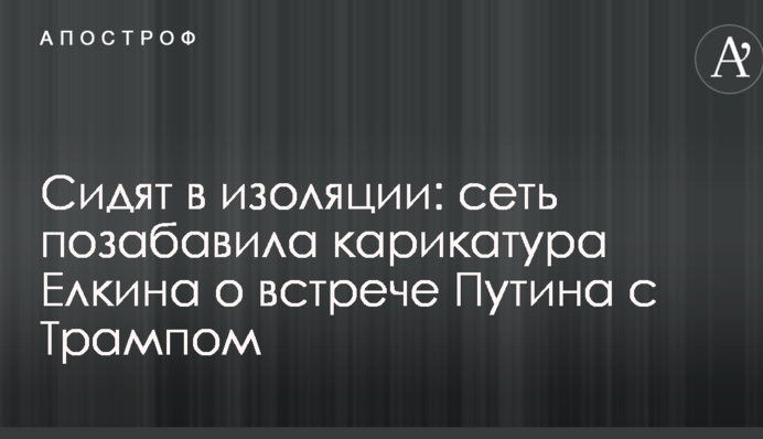 Сидят в изоляции: сеть позабавила карикатура Елкина о встрече Путина с Трампом