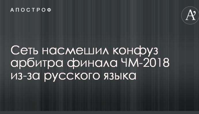Мережу насмішив конфуз арбітра фіналу ЧС-2018 через російську мову
