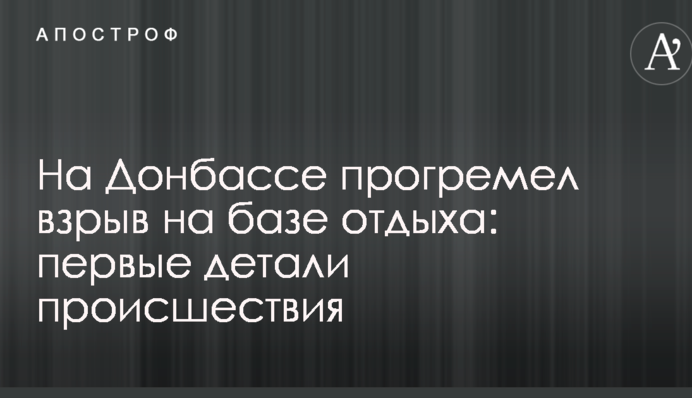 На Донбассе прогремел взрыв на базе отдыха: первые детали происшествия