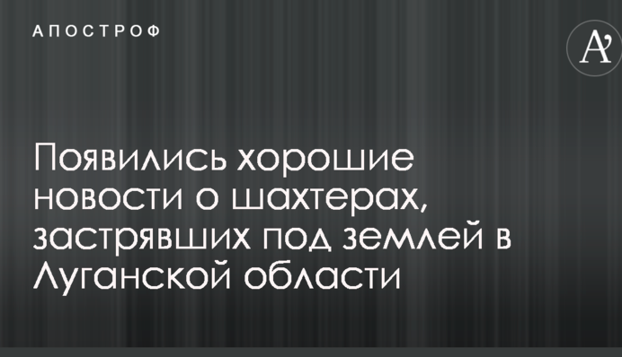 Появились хорошие новости о шахтерах, застрявших под землей в Луганской области