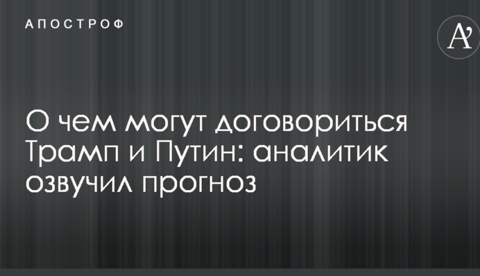 О чем могут договориться Трамп и Путин: аналитик озвучил прогноз