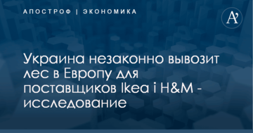 Украина незаконно вывозит лес в Европу для поставщиков Ikea і H&amp;M - исследование