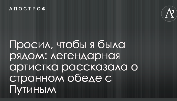 Просив, щоб я була поруч: легендарна артистка розповіла про дивний обід з Путіним