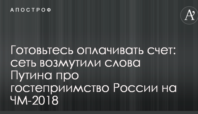 Готуйтеся оплачувати рахунок: мережу обурили слова Путіна про гостинність Росії на ЧС-2018