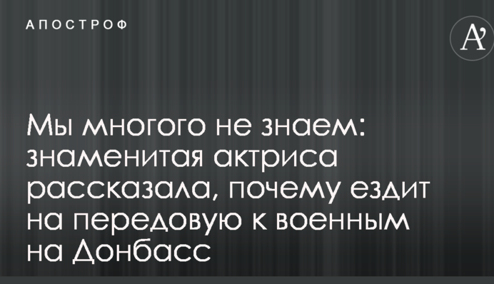 Мы многого не знаем: знаменитая актриса рассказала, почему ездит на передовую к военным на Донбасс