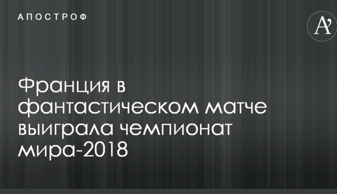 Франція в фантастичному матчі виграла чемпіонат світу-2018