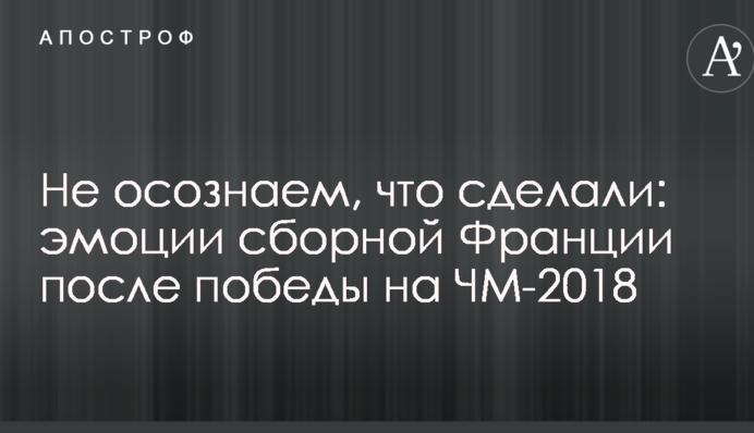 Не усвідомлюємо, що зробили: емоції збірної Франції після перемоги на ЧС-2018