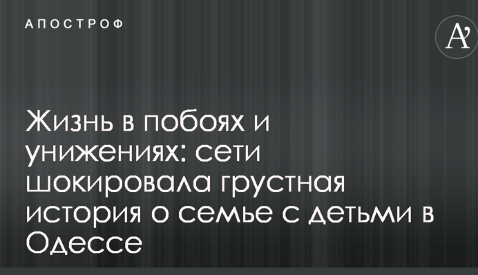Жизнь в побоях и унижениях: сети шокировала грустная история о семье с детьми в Одессе