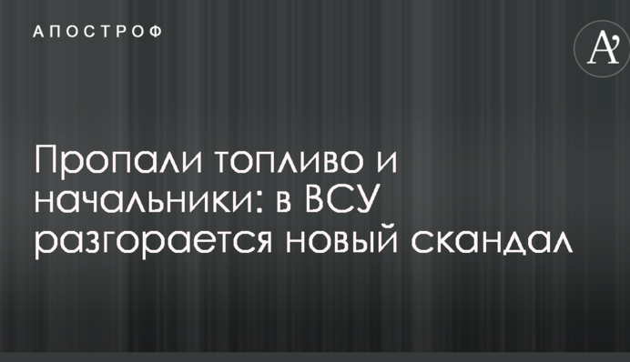 Пропали паливо і начальники: в ЗСУ розгорається новий скандал