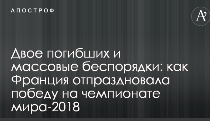 Двоє загиблих і масові безлади: як Франція відсвяткувала перемогу на чемпіонаті світу-2018