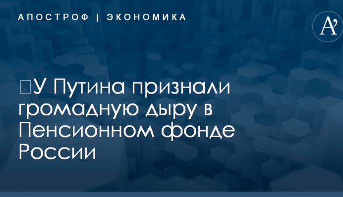 ​У Путина признали громадную дыру в Пенсионном фонде России