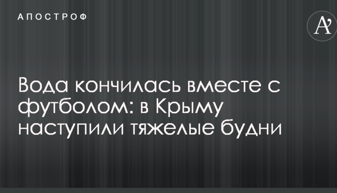 Вода кончилась вместе с футболом: в Крыму наступили тяжелые будни