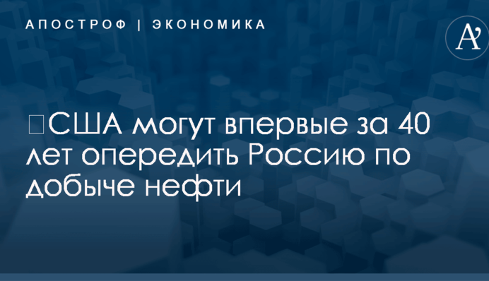 ​США могут впервые за 40 лет опередить Россию по добыче нефти