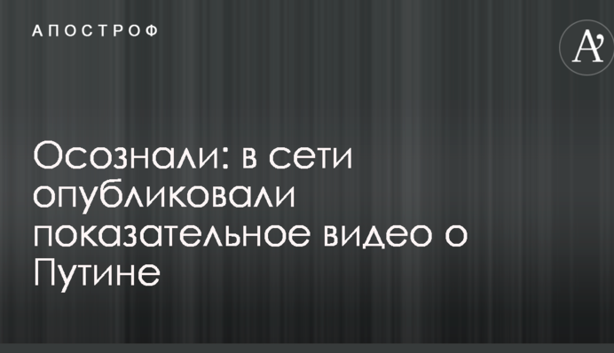 Осознали: в сети опубликовали показательное видео о Путине