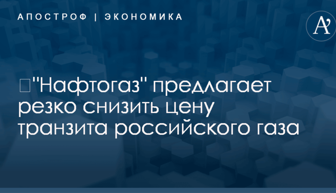 ​"Нафтогаз" предлагает резко снизить цену транзита российского газа