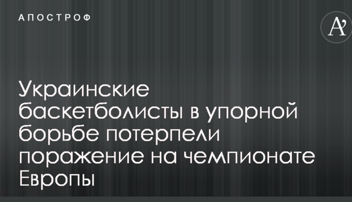 Українські баскетболісти у впертій боротьбі зазнали поразки на чемпіонаті Європи