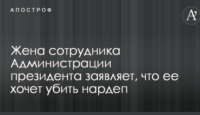 Дружина співробітника Адміністрації президента заявляє, що їй погрожував нардеп
