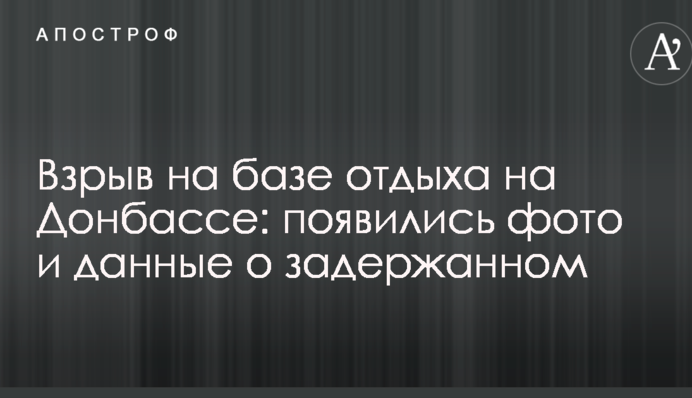 Взрыв на базе отдыха на Донбассе: появились фото и данные о задержанном