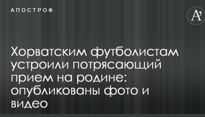 Хорватським футболістам влаштували приголомшливий прийом на батьківщині: опубліковані фото і відео