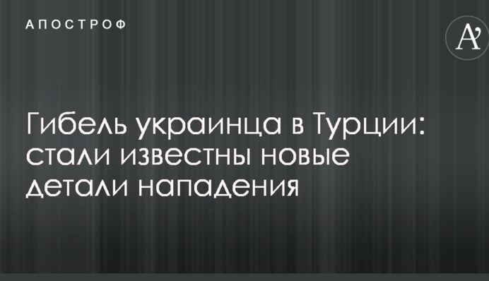 Загибель українця в Туреччині: стали відомі нові деталі нападу