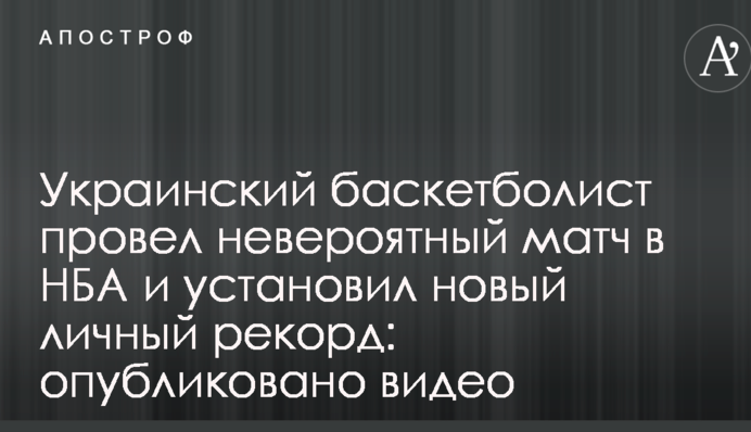 Украинский баскетболист провел невероятный матч в НБА и установил новый личный рекорд: опубликовано видео