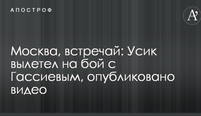 Москва, зустрічай: Усик вилетів на бій з Гассієвим, опубліковано відео
