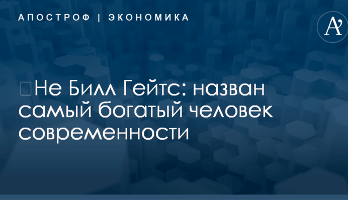 ​Не Билл Гейтс: назван самый богатый человек современности