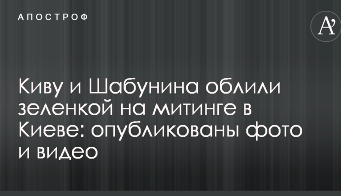 Киву и Шабунина облили зеленкой на митинге в Киеве: опубликованы фото и видео