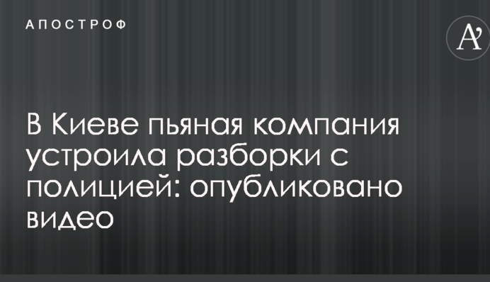 В Киеве пьяная компания устроила разборки с полицией: опубликовано видео